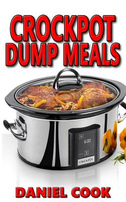 Crockpot Dump Meals: Delicious Dump Meals, Dump Dinners Recipes for Busy People - Cook, Daniel, M.D.
