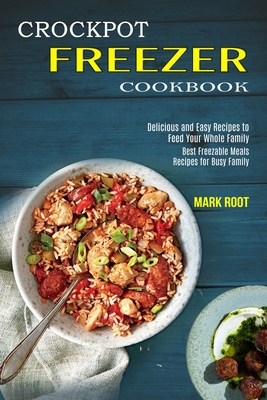 Crockpot Freezer Cookbook: Best Freezable Meals Recipes for Busy Family (Delicious and Easy Recipes to Feed Your Whole Family) - Root, Mark