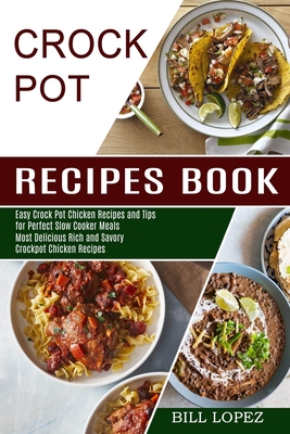 Crockpot Recipes Book: Most Delicious Rich and Savory Crockpot Chicken Recipes (Easy Crock Pot Chicken Recipes and Tips for Perfect Slow Cooker Meals) - Lopez, Bill