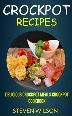 Crockpot Recipes: Delicious Crockpot Meals Crockpot Cookbook - Wilson, Steven