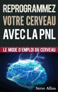 Croissance Personnelle - Programmation Neurolinguistique, Reprogrammez Votre Cerveau Avec La Pnl: Le Mode d'Emploi Du Cerveau. Manuel Avec Les Plans Et Techniques de la Pnl Afin d'Atteindre l'Excellence