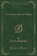Cromedeyre-Le-Vieil (Classic Reprint)