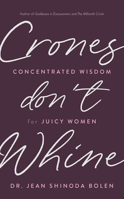 Crones Don't Whine: Concentrated Wisdom for Juicy Women (Inspiration for Mature Women, Aging Gracefully, Divine Feminine, Gift for Women) - Bolen, Jean Shinoda