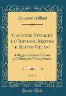 Croniche Storiche Di Giovanni, Matteo E Filippo Villani, Vol. 3: A Miglior Lezione Ridotte Coll'aiuto Dei Testi a Penna (Classic Reprint)