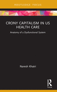 Crony Capitalism in US Health Care: Anatomy of a Dysfunctional System
