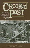 Crooked Past: The History of a Frontier Mining Camp: Fairbanks, Alaska - Cole, Terrence