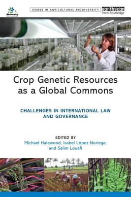 Crop Genetic Resources as a Global Commons: Challenges in International Law and Governance - Halewood, Michael (Editor), and Noriega, Isabel Lopez (Editor), and Louafi, Selim (Editor)