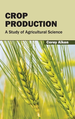 Crop Production: A Study of Agricultural Science - Aiken, Corey (Editor)