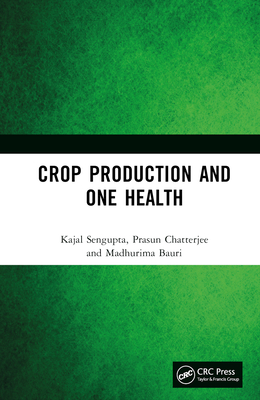 Crop Production and One Health - SenGupta, Kajal, and Chatterjee, Prasun, and Bauri, Madhurima