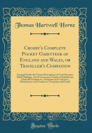 Crosby's Complete Pocket Gazetteer of England and Wales, or Traveller's Companion: Arranged Under the Various Descriptions of Local Situation, Public Buildings, Civil Government, Number of Inhabitants, Charitable Institutions, Antiquities and Curiosities,