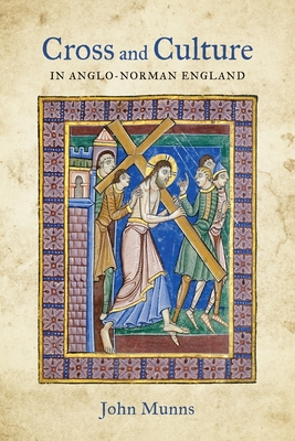 Cross and Culture in Anglo-Norman England: Theology, Imagery, Devotion - Munns, John