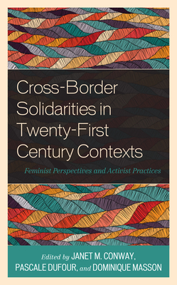 Cross-Border Solidarities in Twenty-First Century Contexts: Feminist Perspectives and Activist Practices - Conway, Janet M (Editor), and Dufour, Pascale (Editor), and Masson, Dominique (Editor)