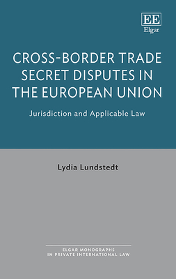 Cross-Border Trade Secret Disputes in the European Union: Jurisdiction and Applicable Law - Lundstedt, Lydia