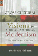 Cross-Cultural Visions in African American Modernism: From Spatial Narrative to Jazz Haiku - Hakutani, Yoshinobu