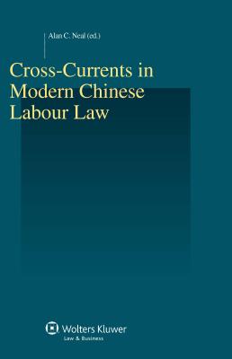 Cross-Currents in Modern Chinese Labour Law - Neal, Alan C. (Editor)