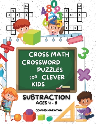 Cross Math Crossword Puzzles for Clever Kids: Subtraction Ages 4 to 8: (Preschool, Kindergarten, Grade 1-3) - Includes 100 Puzzles with Clues and Answers - Narayan, Govind