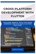 Cross-Platform Development with Flutter: Building mobile apps for both Android and iOS with Flutter and Dart