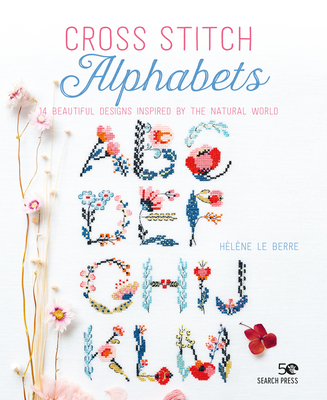 Cross Stitch Alphabets: 14 Beautiful Designs Inspired by the Natural World - Le Berre, Hlne