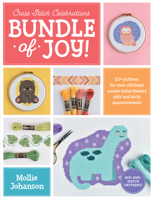 Cross Stitch Celebrations: Bundle of Joy!: 20+ Patterns for Cross Stitching Unique Baby-Themed Gifts and Birth Announcements - Johanson, Mollie
