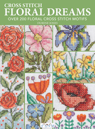 Cross Stitch Floral Dreams: Over 200 Floral Cross Stitch Motifs