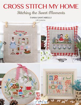 Cross Stitch My Home: Stitching the Sweet Moments - Santarelli, Tania