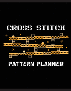 Cross Stitch Pattern Planner: Cross Stitchers Journal DIY Crafters Hobbyists Pattern Lovers Collectibles Gift For Crafters Birthday Teens Adults How To Needlework Grid Template