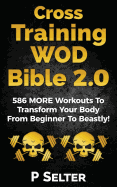 Cross Training Wod Bible 2.0: 586 More Workouts to Transform Your Body from Beginner to Beastly!