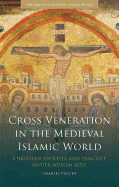 Cross Veneration in the Medieval Islamic World: Christian Identity and Practice Under Muslim Rule