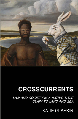 Crosscurrents: Law and Society in a Native Title Claim to Land and Sea - Glaskin, Kate