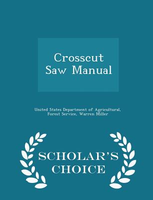 Crosscut Saw Manual - Scholar's Choice Edition - United States Department of Agricultural (Creator), and Miller, Warren