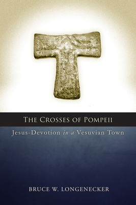 Crosses of Pompeii: Jesus-Devotion in a Vesuvian Town - Longenecker, Bruce W