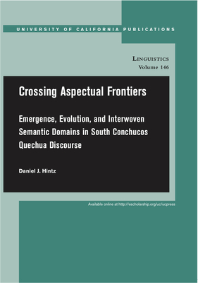 Crossing Aspectual Frontiers: Emergence, Evolution, and Interwoven Semantic Domains in South Conchucos Quechua Discourse Volume 146 - Hintz, Daniel J