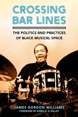 Crossing Bar Lines: The Politics and Practices of Black Musical Space - Williams, James Gordon, and Kelley, Robin D G (Foreword by)