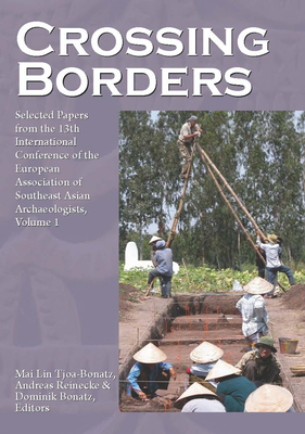 Crossing Borders: Selected Papers from the 13th International Conference of the European Association of Southeast Asian Archaeologists - Tjoa-Bonatz, Mai Lin (Editor), and Reinecke, Andreas (Editor), and Bonatz, Dominik (Editor)
