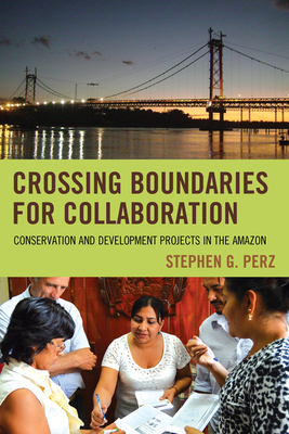 Crossing Boundaries for Collaboration: Conservation and Development Projects in the Amazon - Perz, Stephen G.