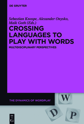 Crossing Languages to Play with Words: Multidisciplinary Perspectives - Knospe, Sebastian (Editor), and Onysko, Alexander (Editor), and Goth, Maik (Editor)