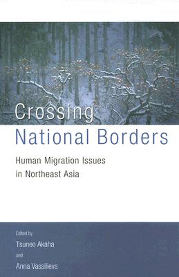 Crossing National Borders: Human Migration Issues in Northeast Asia - Akaha, Tsuneo (Editor), and Vassilieva, Anna (Editor)