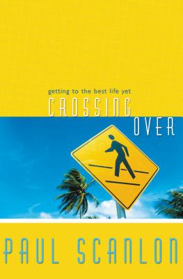 Crossing Over: Getting to the Best Life Yet - Scanlon, Paul