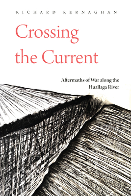 Crossing the Current: Aftermaths of War Along the Huallaga River - Kernaghan, Richard