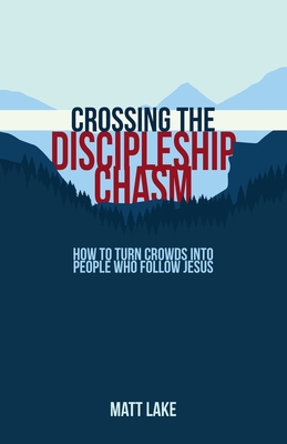 Crossing the Discipleship Chasm: How To Turn Crowds Into People Who Follow Jesus - Lake, Matt