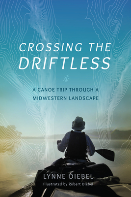 Crossing the Driftless: A Canoe Trip Through a Midwestern Landscape - Diebel, Lynne