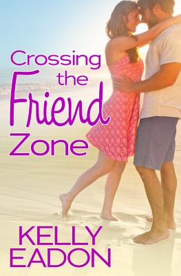 Crossing the Friend Zone - Eadon, Kelly