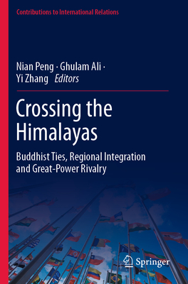Crossing the Himalayas: Buddhist Ties, Regional Integration and Great-Power Rivalry - Peng, Nian (Editor), and Ali, Ghulam (Editor), and Zhang, Yi (Editor)
