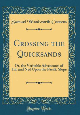 Crossing the Quicksands: Or, the Veritable Adventures of Hal and Ned Upon the Pacific Slope (Classic Reprint) - Cozzens, Samuel Woodworth