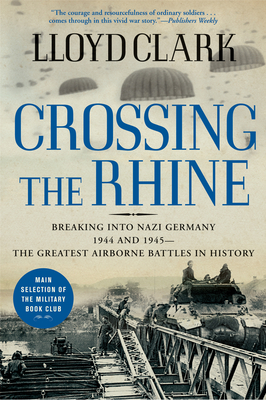 Crossing the Rhine: Breaking Into Nazi Germany 1944 and 1945-The Greatest Airborne Battles in History - Clark, Lloyd