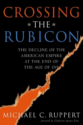 Crossing the Rubicon: The Decline of the American Empire at the End of the Age of Oil - Ruppert, Michael C