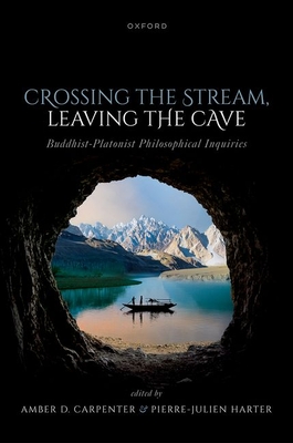 Crossing the Stream, Leaving the Cave: Buddhist-Platonist Philosophical Inquiries - Carpenter, Amber D. (Volume editor), and Harter, Pierre-Julien (Volume editor)