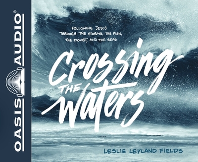 Crossing the Waters: Following Jesus Through the Storms, the Fish, the Doubt, and the Seas - Fields, Leslie Leyland, and Klein, Pamela (Narrator)