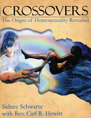 Crossovers: The Origin of Homosexuality Revealed - Hewitt, Carl R, and Schwartz, Sidney