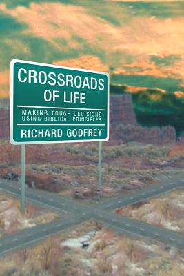Crossroads of Life: Making Tough Decisions Using Biblical Principles - Godfrey, Richard